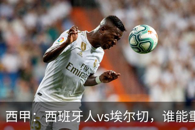 西甲：西班牙人vs埃尔切，谁能重返胜轨？